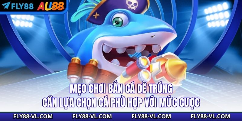 Mẹo chơi bắn cá dễ trúng cần lựa chọn cá phù hợp với mức cược